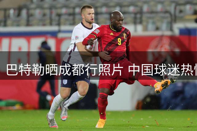 巴特勒晒成都行照片 中国球迷热情回应