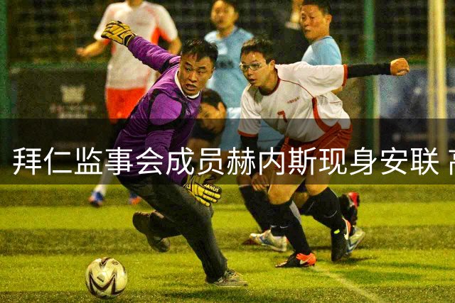 拜仁监事会成员赫内斯现身安联 高层会议即将召开