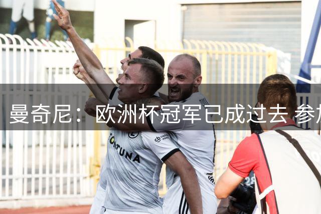 曼奇尼：欧洲杯冠军已成过去 参加世界杯很重要