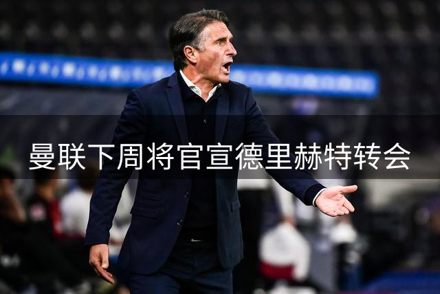 曼联下周将官宣德里赫特转会