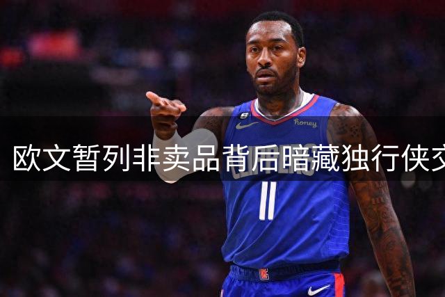 欧文暂列非卖品背后暗藏独行侠交易策略