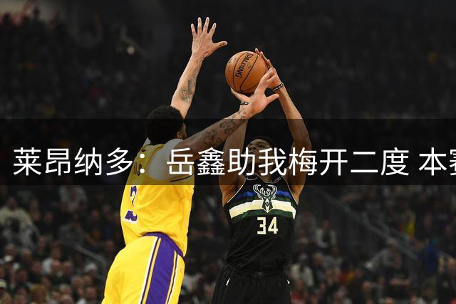 莱昂纳多：岳鑫助我梅开二度 本赛季剑指15粒进球