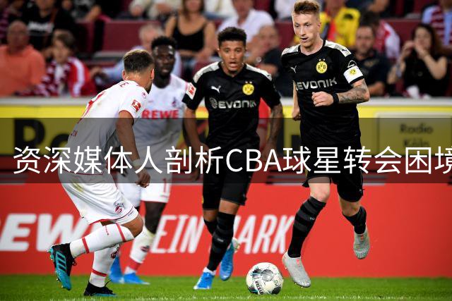 资深媒体人剖析CBA球星转会困境 地方利益成最大阻碍